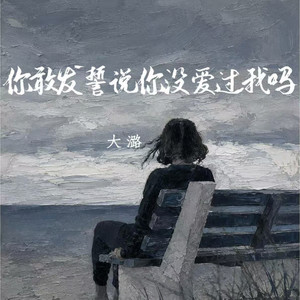 你敢发誓说你没爱过我吗 by 大潞