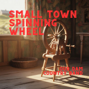 Small Town Spinning Wheel by Our Dam Country Band
