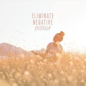 Eliminate Negative Energy: Positive Aura Cleanse, Remove Toxins and Negativity, Anxiety Relief album