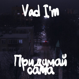 Vad I'm — ПРИДУМАЙ САМА