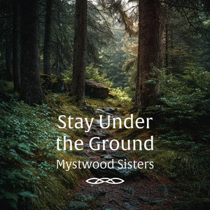 Stay Under the Ground by Mystwood Sisters