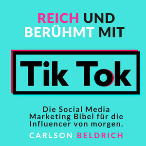 Reich und Berühmt mit Tik Tok (Die Social Media Marketing Bibel für die Influencer von morgen)
