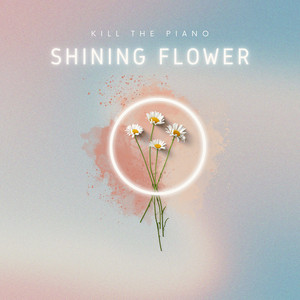 Shining Flower by Kill The Piano