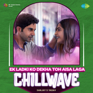 Ek Ladki Ko Dekha Toh Aisa Laga (Chillwave)