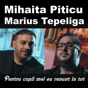 Mihaita Piticu - Pentru copii mei eu renunt la tot (feat. Marius Tepeliga)