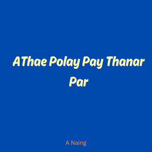 A Naing - Athae Polay Pay Thanar Par