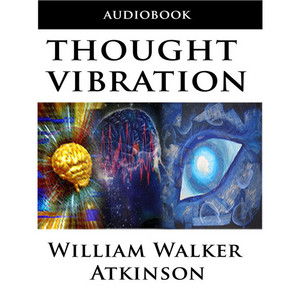 Thought Vibration or the Law of Attraction in the Thought World (Unabridged)
