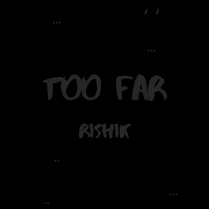 TOO FAR by Rishik