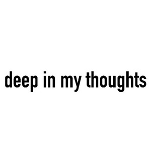 deep in my thoughts