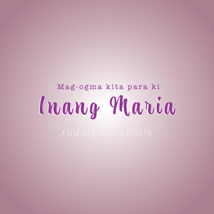 Mag-ogma kita para ki Inang Maria by Rudolph Manolis