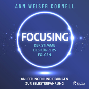 Focusing: Der Stimme des Körpers folgen (Anleitungen und Übungen zur Selbsterfahrung)