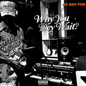 Why You Dey Wait by OG boy TTM
