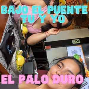 TU Y YO BAJO EL PUENTE by EL PALO DURO