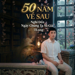 Tlong & LKT Media - 50 Năm Về Sau (Nghĩ Đến Ngày Chúng Ta Sẽ Già) [Ballad Version]