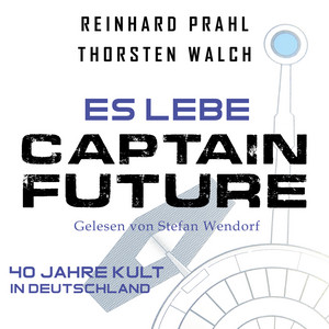 Es lebe Captain Future: Das Hörbuch (40 Jahre Kult in Deutschland)