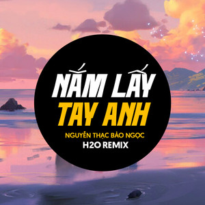 H2O Remix & Nguyễn Thạc Bảo Ngọc - Nắm Lấy Tay Anh (Remix)