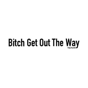 Bitch Get out the Way by King Reynold