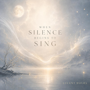 When Silence Begins to Sing by Lucent Hours