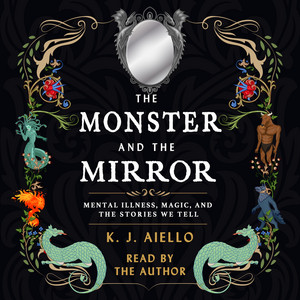 The Monster and the Mirror [Mental Illness, Magic, and the Stories We Tell (Unabridged)]