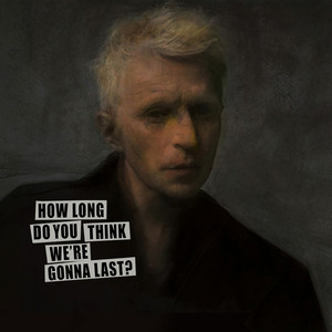 How Long Do You Think We’re Gonna Last?