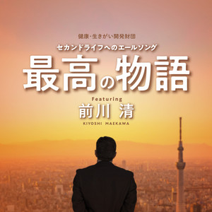 最高の物語～セカンドライフへのエールソング　健康・生きがい開発財団 by 最高の物語プロジェクト, Kiyoshi Maekawa