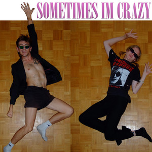 sometimes im crazy