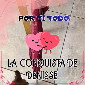 POR TI TODO by LA CONQUISTA DE DENISSE