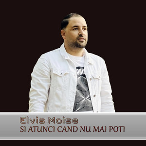 Elvis Moise - ȘI ATUNCI CAND NU MAI POȚI