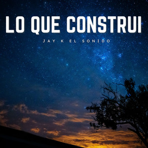 Lo Que Construi by Jay K El Sonido