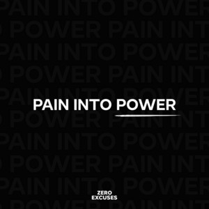 Pain into Power by Zero Excuses