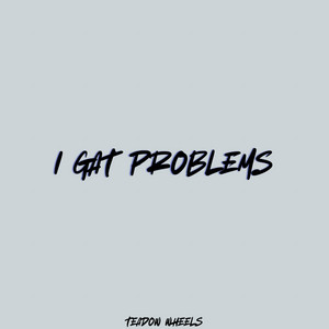 I GAT PROBLEMS by Teadow Wheels