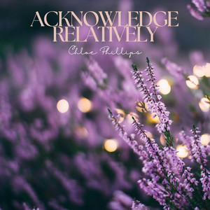 Acknowledge Relatively by Chloe Phillips