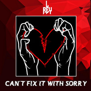 L Rey - Can't Fix It With Sorry