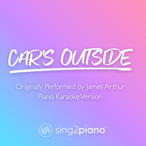 Sing2Piano - Car's Outside (Higher Key) [Originally Performed by James Arthur] [Piano Karaoke Version]