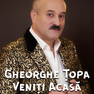 Gheorghe Țopa - Veniti Acasa!