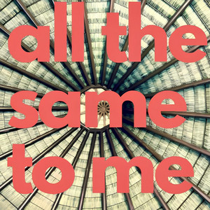 All The Same To Me