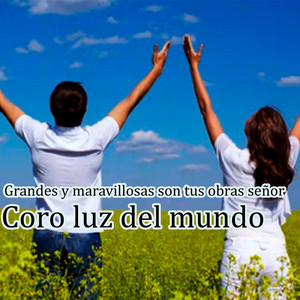 Grandes y maravillosas son tus obras by Coro Luz del mundo