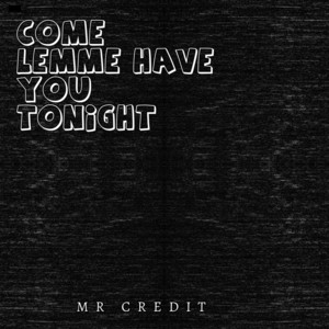 Come Lemme Have You Tonight by MR CREDIT