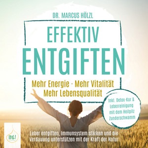 Effektiv entgiften: Mehr Energie. Mehr Vitalität. Mehr Lebensqualität – Leber entgiften, Immunsystem stärken und die Verdauung unterstützen mit der Kraft der Natur