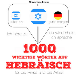 1000 wichtige Wörter auf Hebräisch für die Reise und die Arbeit (Ich höre zu, ich wiederhole, ich spreche : Sprachmethode)