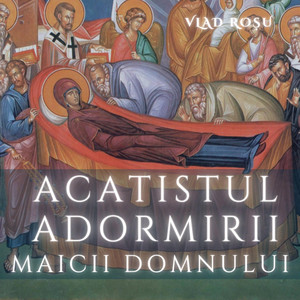 Vlad Rosu - Acatistul Adormirii Maicii Domnului