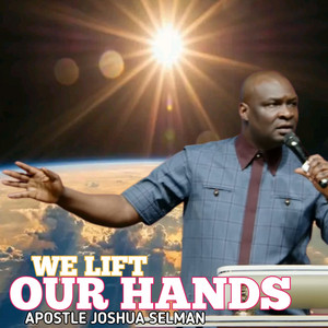 We Lift Our Hands by Apostle Joshua Selman