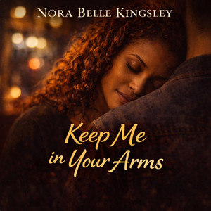 Keep Me in Your Arms by Nora Belle Kingsley