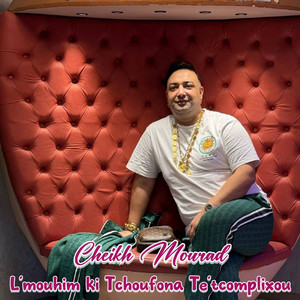 Cheikh Mourad - L'mouhim ki Tchoufona Te'tcomplixou