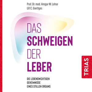 Das Schweigen der Leber (Die lebenswichtigen Geheimnisse eines stillen Organs)