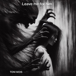 Leave me for him by TONI MOIS