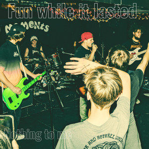 Nothing to me by Fun While It Lasted