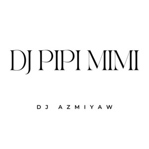 DJ AzmiYaw - DJ PIPI MIMI