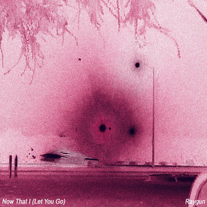 Now That I/Let U Go by RAYGUN