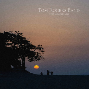 Every moment I miss by Tom Rogers Band